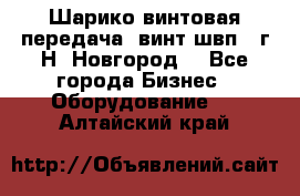 Шарико винтовая передача, винт швп .(г.Н. Новгород) - Все города Бизнес » Оборудование   . Алтайский край